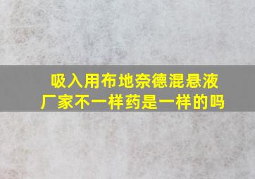 吸入用布地奈德混悬液厂家不一样药是一样的吗