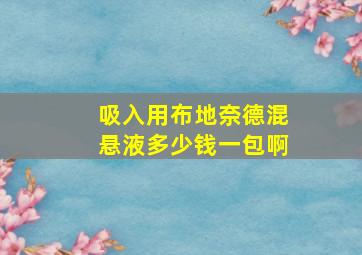 吸入用布地奈德混悬液多少钱一包啊