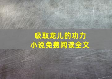 吸取龙儿的功力小说免费阅读全文