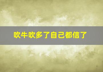 吹牛吹多了自己都信了