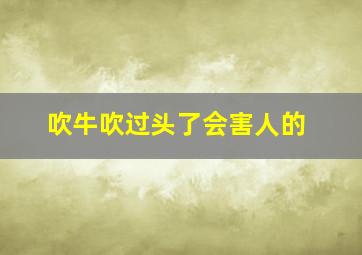 吹牛吹过头了会害人的