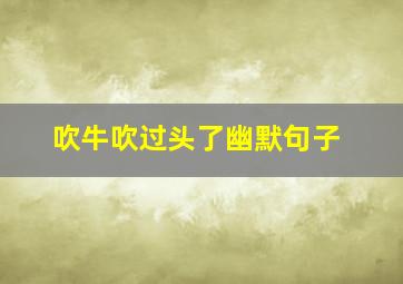 吹牛吹过头了幽默句子