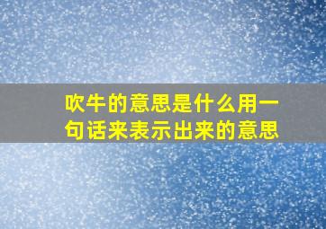 吹牛的意思是什么用一句话来表示出来的意思