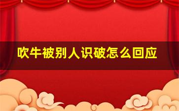 吹牛被别人识破怎么回应