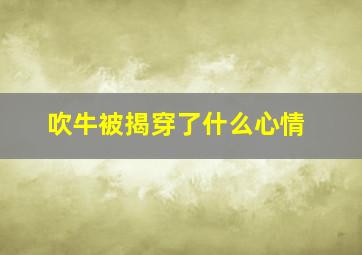 吹牛被揭穿了什么心情