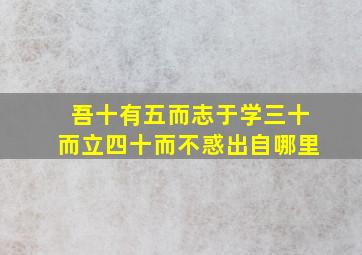 吾十有五而志于学三十而立四十而不惑出自哪里