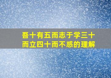 吾十有五而志于学三十而立四十而不惑的理解