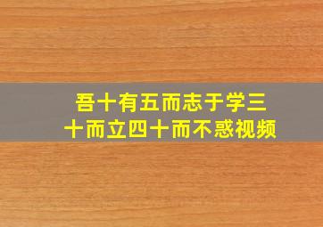 吾十有五而志于学三十而立四十而不惑视频