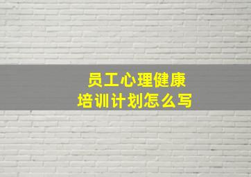 员工心理健康培训计划怎么写