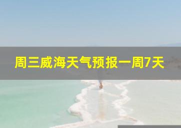 周三威海天气预报一周7天