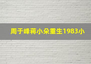 周于峰蒋小朵重生1983小