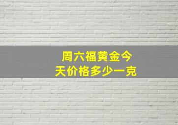 周六福黄金今天价格多少一克