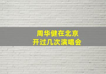 周华健在北京开过几次演唱会