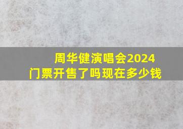 周华健演唱会2024门票开售了吗现在多少钱