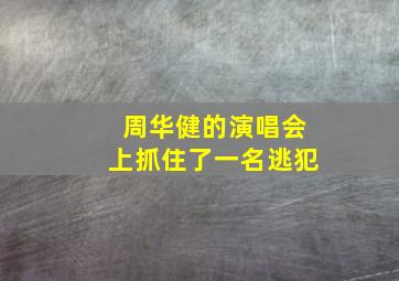 周华健的演唱会上抓住了一名逃犯