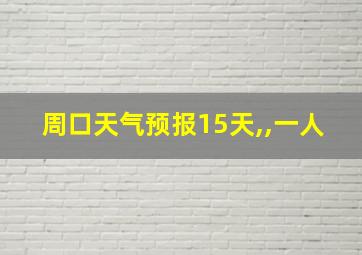 周口天气预报15天,,一人