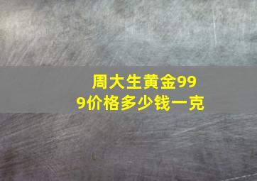 周大生黄金999价格多少钱一克