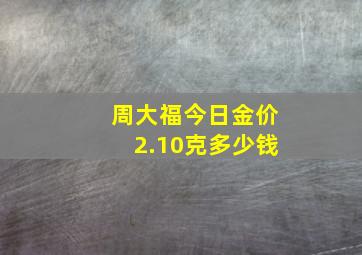 周大福今日金价2.10克多少钱