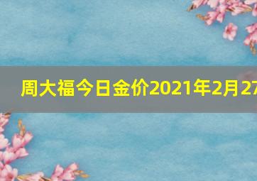 周大福今日金价2021年2月27