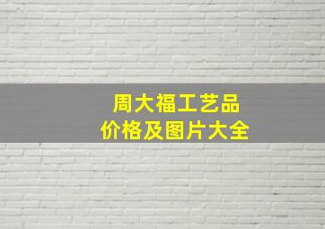 周大福工艺品价格及图片大全