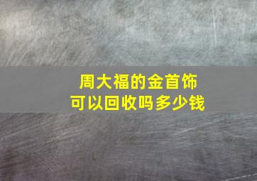 周大福的金首饰可以回收吗多少钱