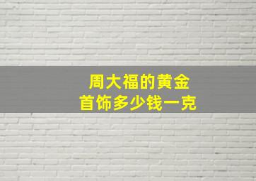 周大福的黄金首饰多少钱一克