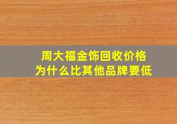 周大福金饰回收价格为什么比其他品牌要低