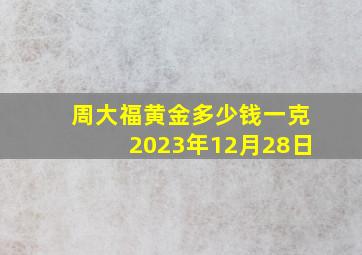 周大福黄金多少钱一克2023年12月28日