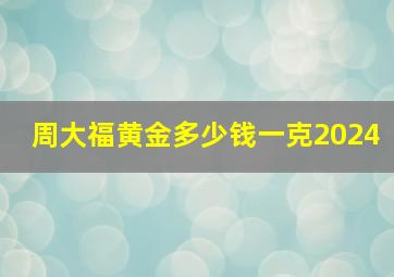 周大福黄金多少钱一克2024