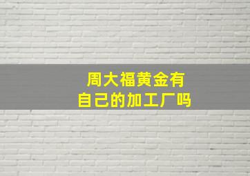 周大福黄金有自己的加工厂吗