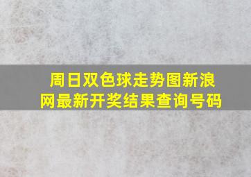 周日双色球走势图新浪网最新开奖结果查询号码