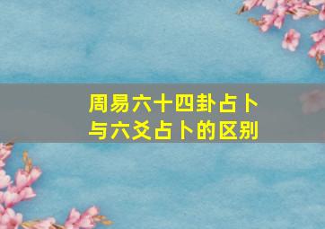 周易六十四卦占卜与六爻占卜的区别