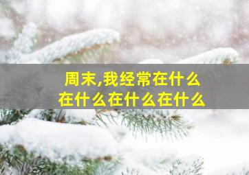 周末,我经常在什么在什么在什么在什么