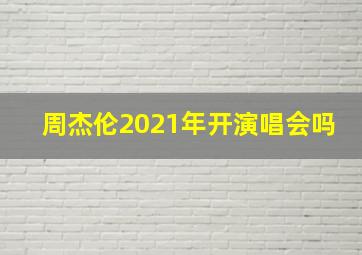 周杰伦2021年开演唱会吗