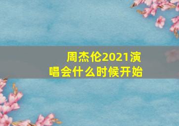 周杰伦2021演唱会什么时候开始