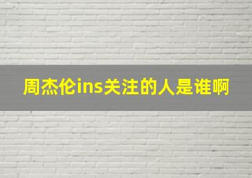 周杰伦ins关注的人是谁啊