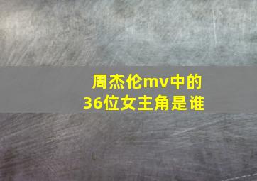 周杰伦mv中的36位女主角是谁