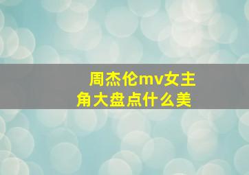 周杰伦mv女主角大盘点什么美