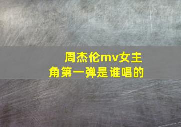 周杰伦mv女主角第一弹是谁唱的