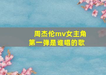 周杰伦mv女主角第一弹是谁唱的歌