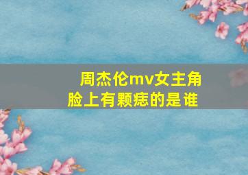 周杰伦mv女主角脸上有颗痣的是谁