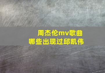 周杰伦mv歌曲哪些出现过邱凯伟