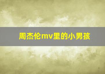 周杰伦mv里的小男孩