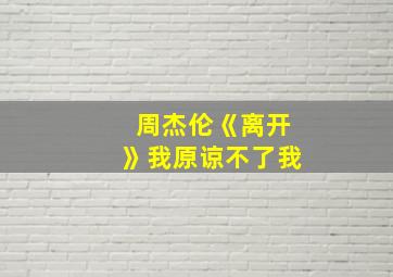 周杰伦《离开》我原谅不了我