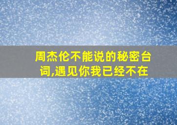 周杰伦不能说的秘密台词,遇见你我已经不在