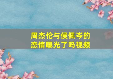 周杰伦与侯佩岑的恋情曝光了吗视频