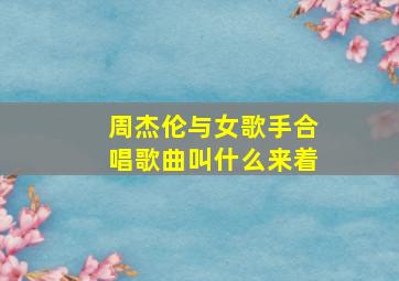 周杰伦与女歌手合唱歌曲叫什么来着