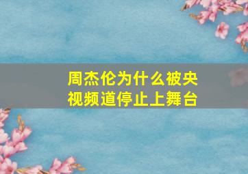 周杰伦为什么被央视频道停止上舞台