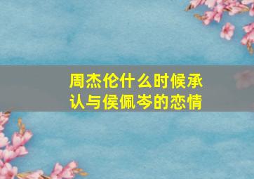 周杰伦什么时候承认与侯佩岑的恋情