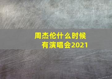 周杰伦什么时候有演唱会2021